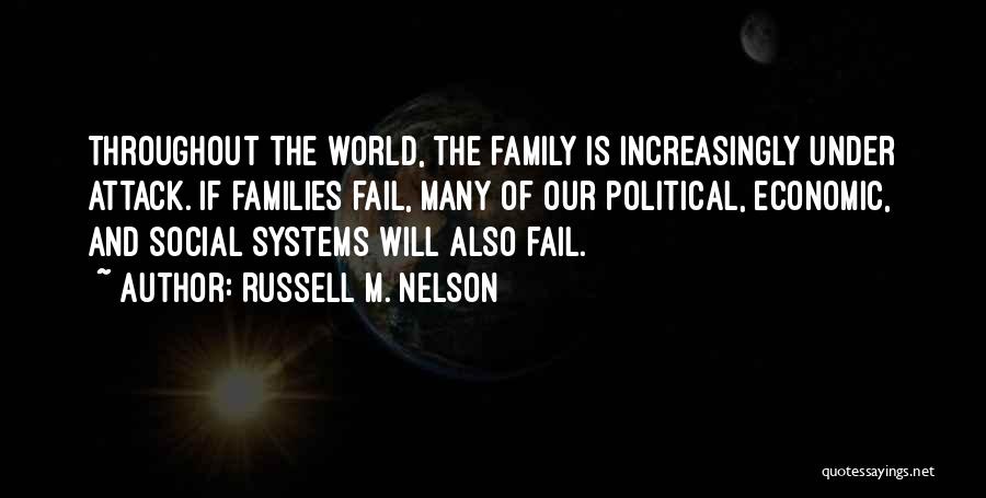 Russell M. Nelson Quotes: Throughout The World, The Family Is Increasingly Under Attack. If Families Fail, Many Of Our Political, Economic, And Social Systems