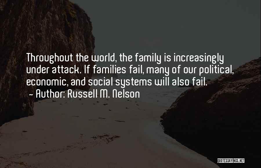 Russell M. Nelson Quotes: Throughout The World, The Family Is Increasingly Under Attack. If Families Fail, Many Of Our Political, Economic, And Social Systems