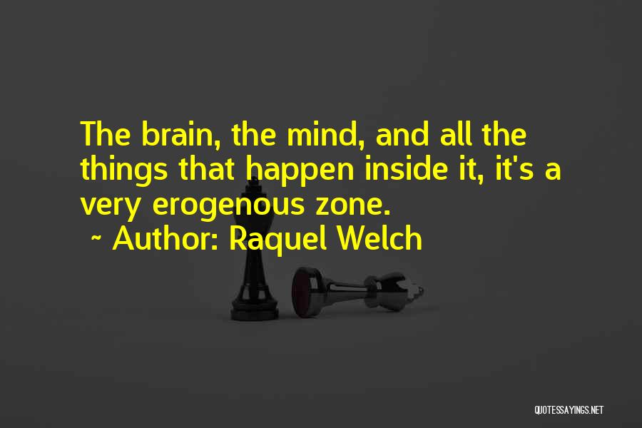Raquel Welch Quotes: The Brain, The Mind, And All The Things That Happen Inside It, It's A Very Erogenous Zone.