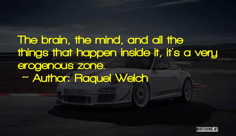 Raquel Welch Quotes: The Brain, The Mind, And All The Things That Happen Inside It, It's A Very Erogenous Zone.