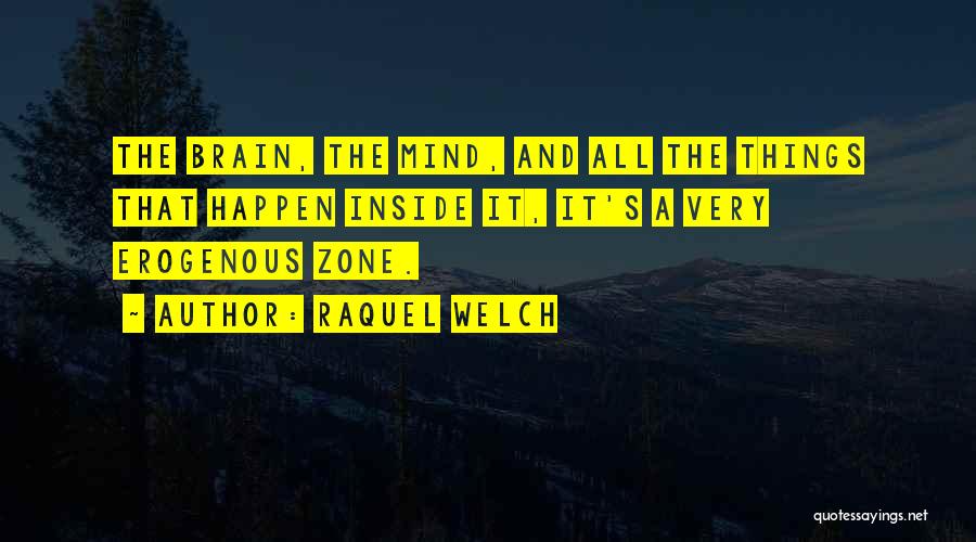 Raquel Welch Quotes: The Brain, The Mind, And All The Things That Happen Inside It, It's A Very Erogenous Zone.