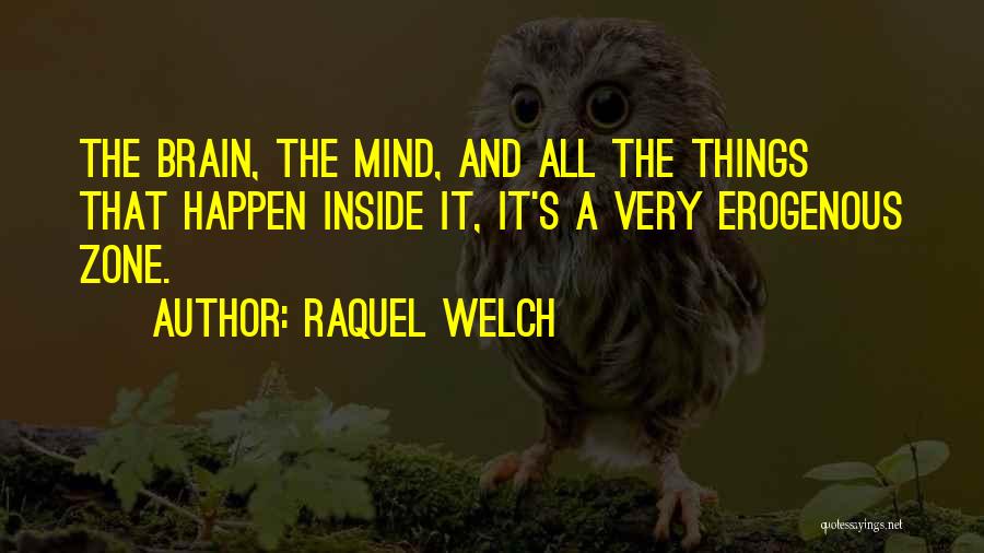 Raquel Welch Quotes: The Brain, The Mind, And All The Things That Happen Inside It, It's A Very Erogenous Zone.