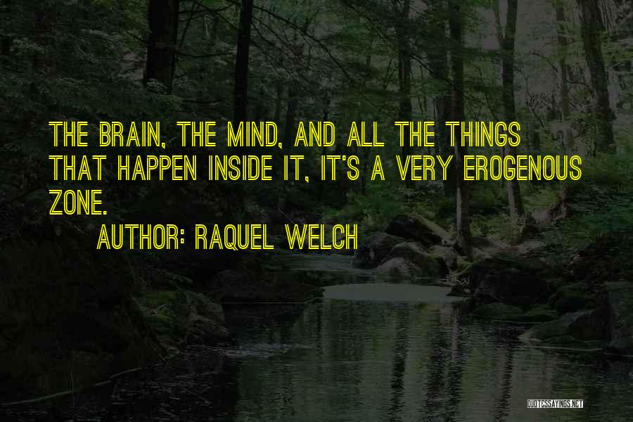 Raquel Welch Quotes: The Brain, The Mind, And All The Things That Happen Inside It, It's A Very Erogenous Zone.