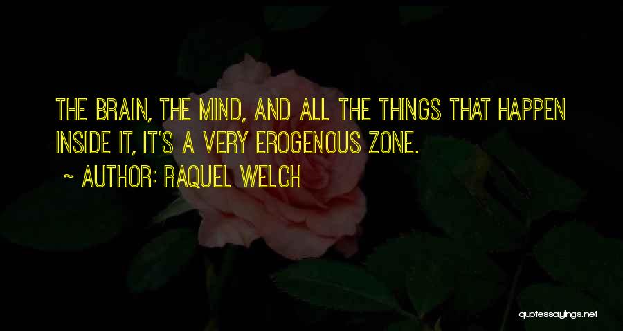 Raquel Welch Quotes: The Brain, The Mind, And All The Things That Happen Inside It, It's A Very Erogenous Zone.