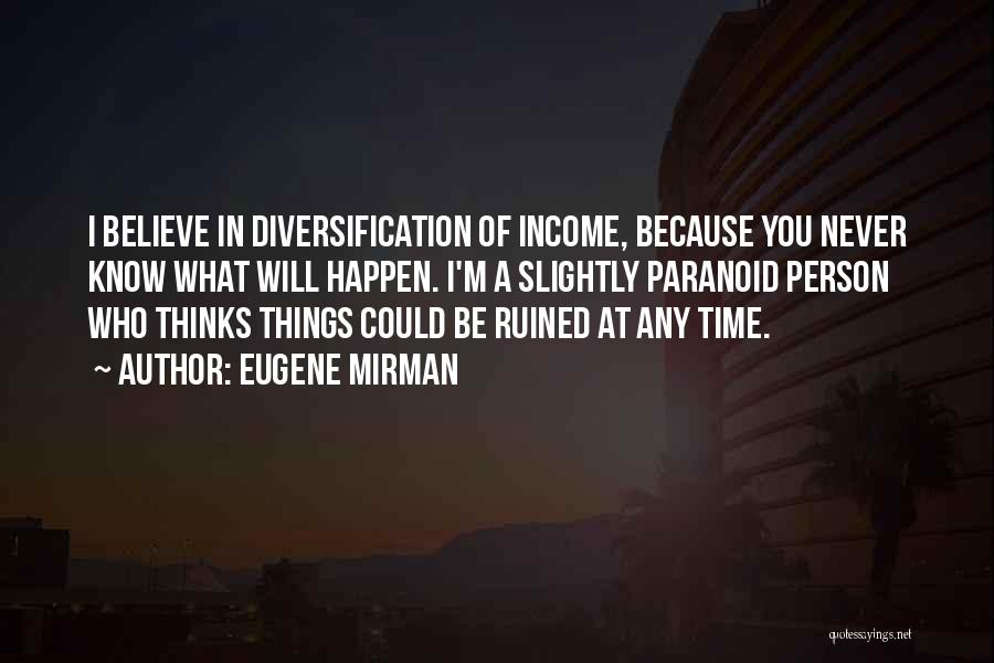 Eugene Mirman Quotes: I Believe In Diversification Of Income, Because You Never Know What Will Happen. I'm A Slightly Paranoid Person Who Thinks