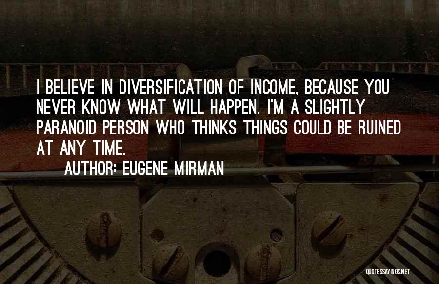 Eugene Mirman Quotes: I Believe In Diversification Of Income, Because You Never Know What Will Happen. I'm A Slightly Paranoid Person Who Thinks