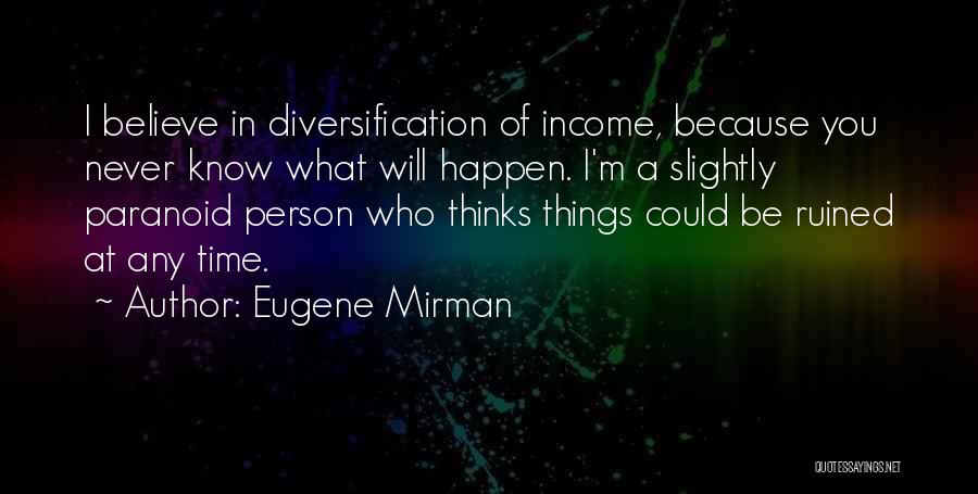 Eugene Mirman Quotes: I Believe In Diversification Of Income, Because You Never Know What Will Happen. I'm A Slightly Paranoid Person Who Thinks