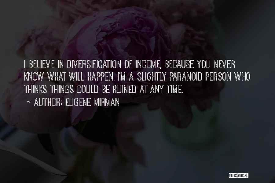 Eugene Mirman Quotes: I Believe In Diversification Of Income, Because You Never Know What Will Happen. I'm A Slightly Paranoid Person Who Thinks