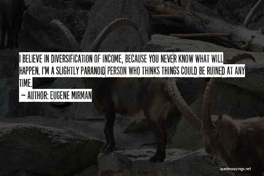 Eugene Mirman Quotes: I Believe In Diversification Of Income, Because You Never Know What Will Happen. I'm A Slightly Paranoid Person Who Thinks