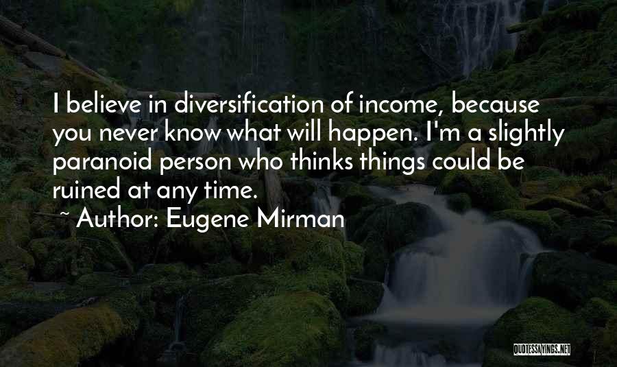 Eugene Mirman Quotes: I Believe In Diversification Of Income, Because You Never Know What Will Happen. I'm A Slightly Paranoid Person Who Thinks
