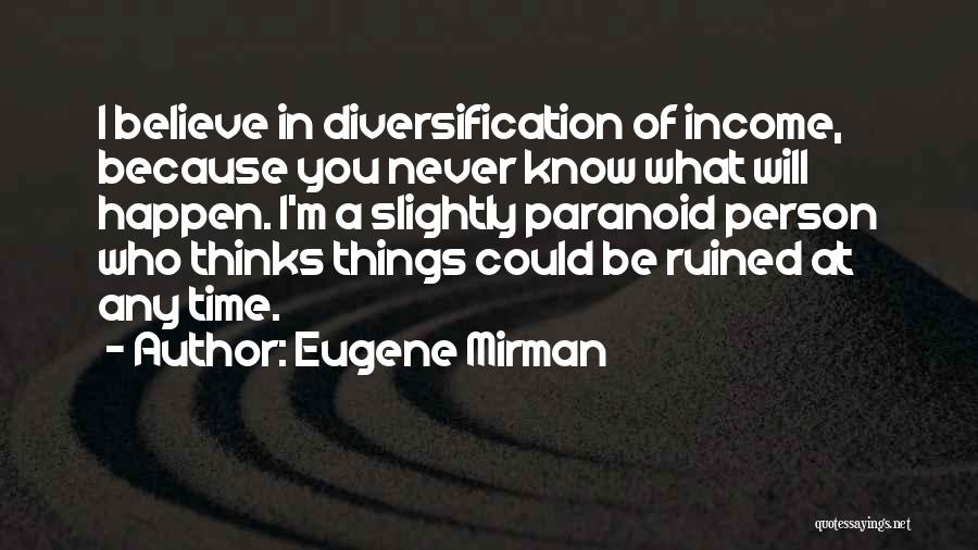 Eugene Mirman Quotes: I Believe In Diversification Of Income, Because You Never Know What Will Happen. I'm A Slightly Paranoid Person Who Thinks