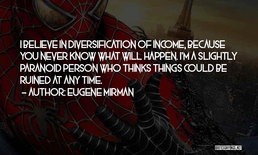 Eugene Mirman Quotes: I Believe In Diversification Of Income, Because You Never Know What Will Happen. I'm A Slightly Paranoid Person Who Thinks