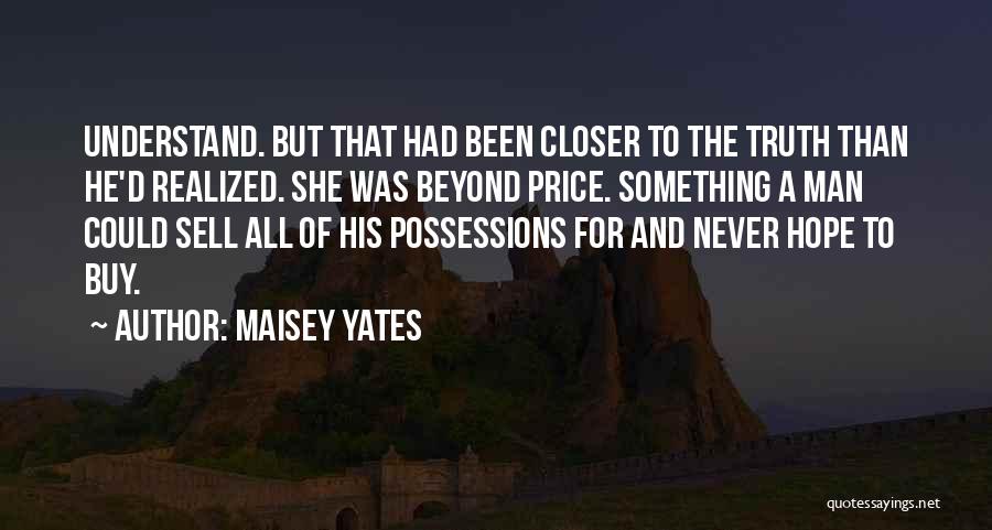 Maisey Yates Quotes: Understand. But That Had Been Closer To The Truth Than He'd Realized. She Was Beyond Price. Something A Man Could