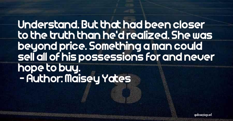 Maisey Yates Quotes: Understand. But That Had Been Closer To The Truth Than He'd Realized. She Was Beyond Price. Something A Man Could