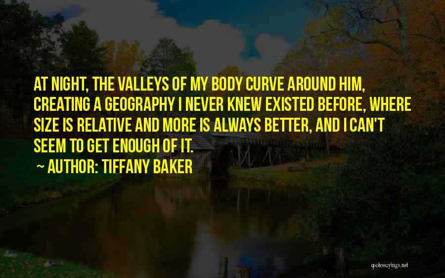 Tiffany Baker Quotes: At Night, The Valleys Of My Body Curve Around Him, Creating A Geography I Never Knew Existed Before, Where Size