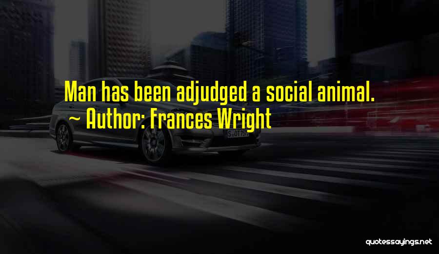 Frances Wright Quotes: Man Has Been Adjudged A Social Animal.