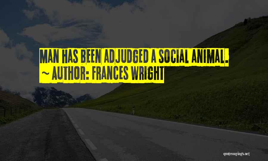 Frances Wright Quotes: Man Has Been Adjudged A Social Animal.