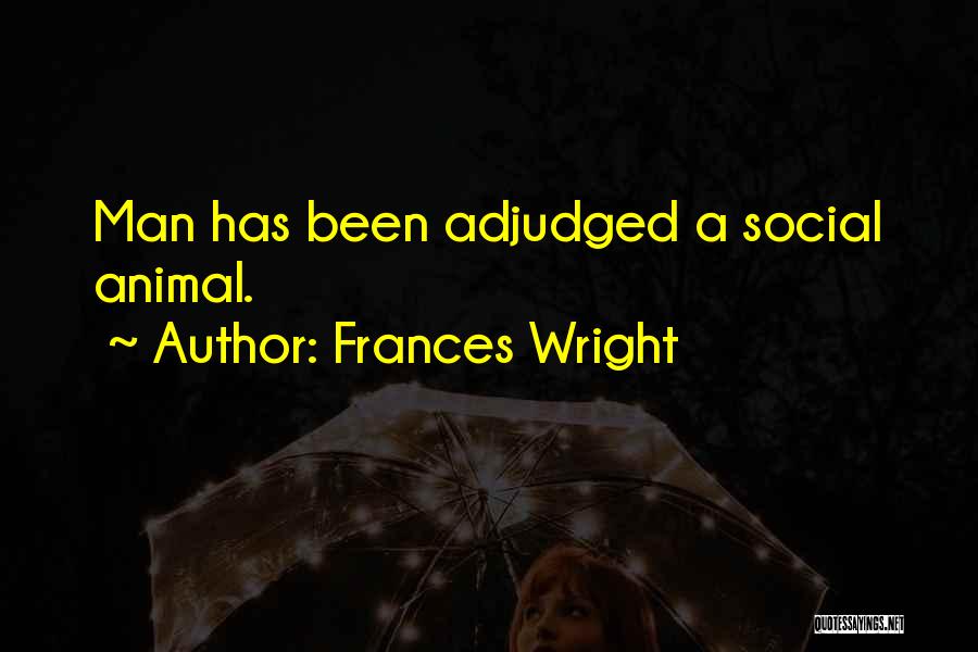 Frances Wright Quotes: Man Has Been Adjudged A Social Animal.