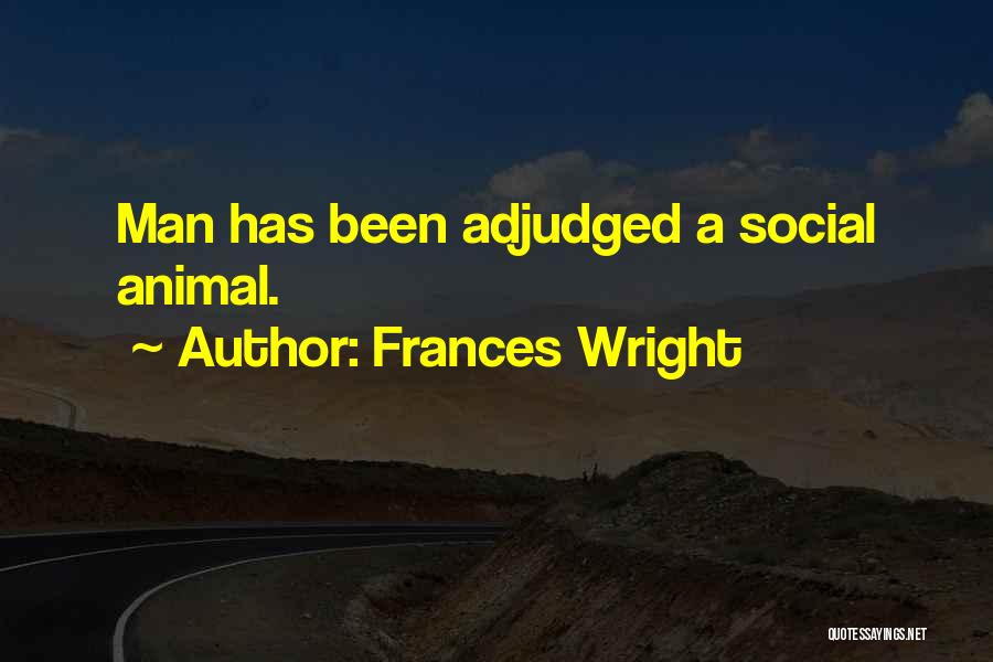 Frances Wright Quotes: Man Has Been Adjudged A Social Animal.