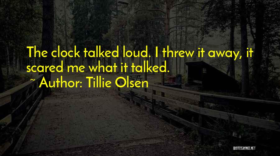 Tillie Olsen Quotes: The Clock Talked Loud. I Threw It Away, It Scared Me What It Talked.