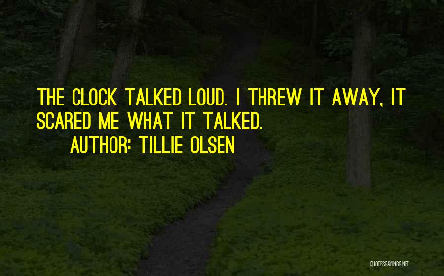 Tillie Olsen Quotes: The Clock Talked Loud. I Threw It Away, It Scared Me What It Talked.