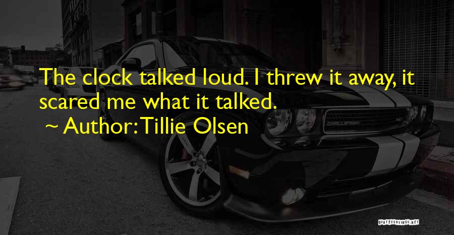 Tillie Olsen Quotes: The Clock Talked Loud. I Threw It Away, It Scared Me What It Talked.