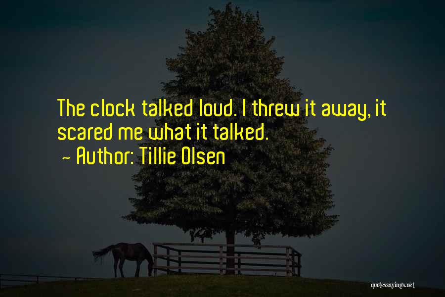 Tillie Olsen Quotes: The Clock Talked Loud. I Threw It Away, It Scared Me What It Talked.