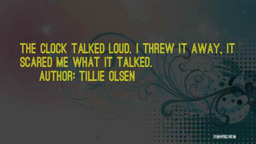 Tillie Olsen Quotes: The Clock Talked Loud. I Threw It Away, It Scared Me What It Talked.