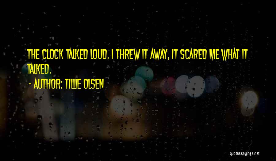 Tillie Olsen Quotes: The Clock Talked Loud. I Threw It Away, It Scared Me What It Talked.