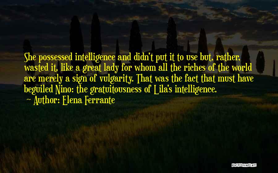 Elena Ferrante Quotes: She Possessed Intelligence And Didn't Put It To Use But, Rather, Wasted It, Like A Great Lady For Whom All