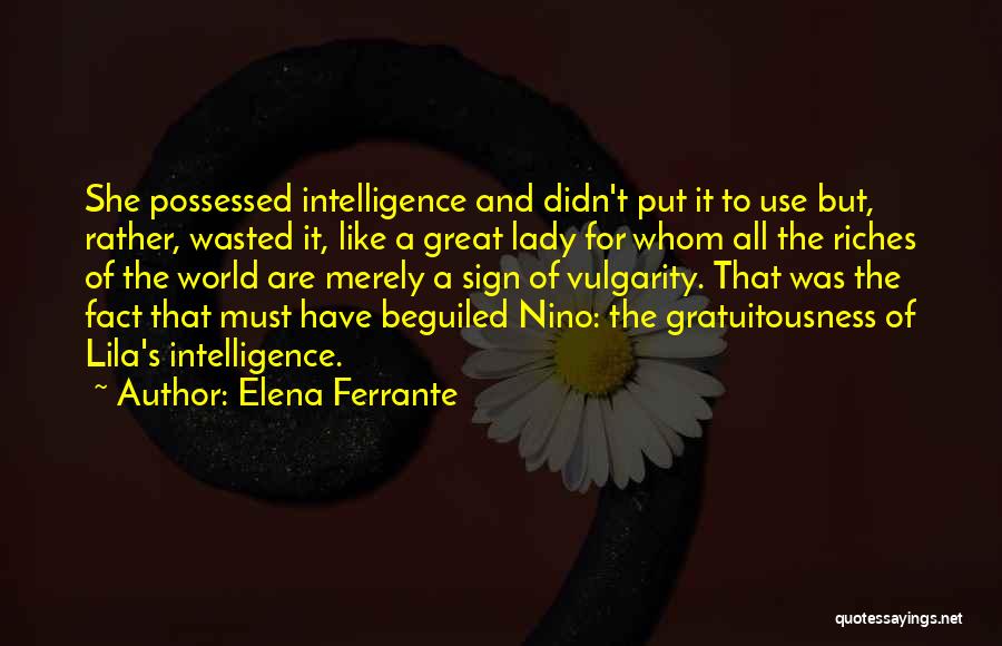 Elena Ferrante Quotes: She Possessed Intelligence And Didn't Put It To Use But, Rather, Wasted It, Like A Great Lady For Whom All