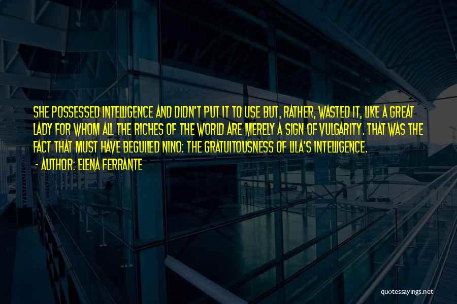 Elena Ferrante Quotes: She Possessed Intelligence And Didn't Put It To Use But, Rather, Wasted It, Like A Great Lady For Whom All