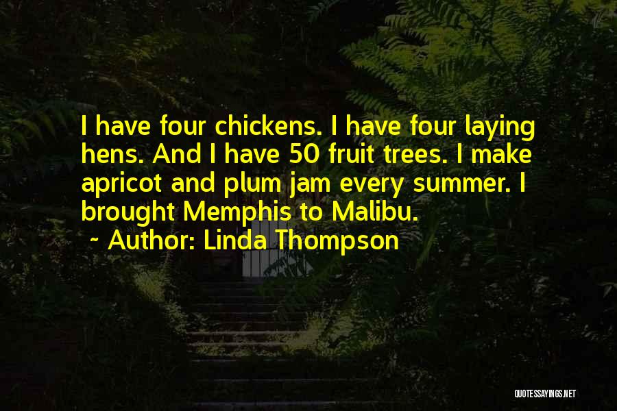 Linda Thompson Quotes: I Have Four Chickens. I Have Four Laying Hens. And I Have 50 Fruit Trees. I Make Apricot And Plum