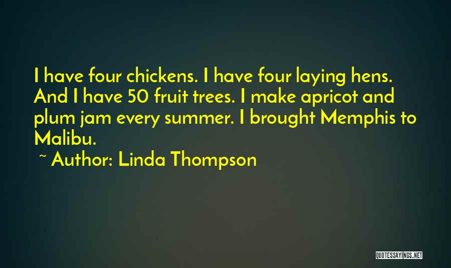 Linda Thompson Quotes: I Have Four Chickens. I Have Four Laying Hens. And I Have 50 Fruit Trees. I Make Apricot And Plum