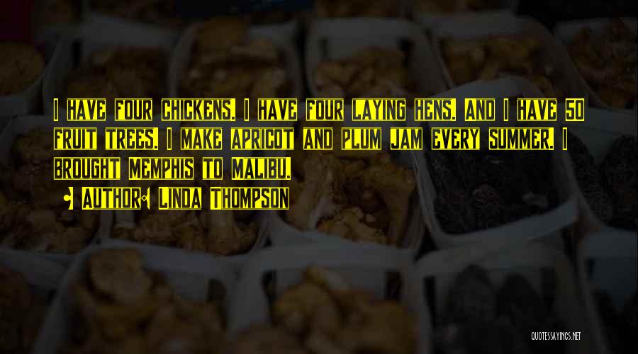 Linda Thompson Quotes: I Have Four Chickens. I Have Four Laying Hens. And I Have 50 Fruit Trees. I Make Apricot And Plum