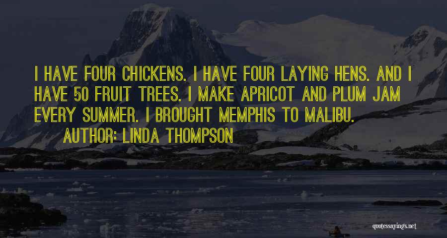 Linda Thompson Quotes: I Have Four Chickens. I Have Four Laying Hens. And I Have 50 Fruit Trees. I Make Apricot And Plum