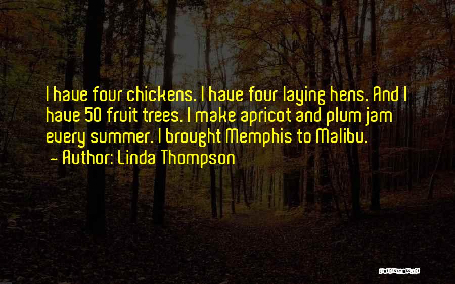 Linda Thompson Quotes: I Have Four Chickens. I Have Four Laying Hens. And I Have 50 Fruit Trees. I Make Apricot And Plum