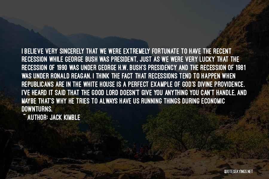 Jack Kimble Quotes: I Believe Very Sincerely That We Were Extremely Fortunate To Have The Recent Recession While George Bush Was President, Just