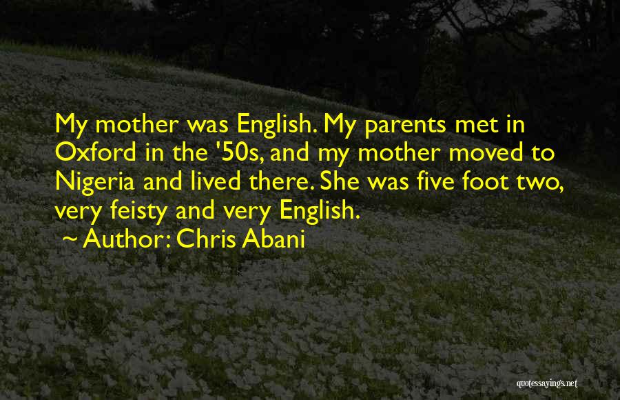 Chris Abani Quotes: My Mother Was English. My Parents Met In Oxford In The '50s, And My Mother Moved To Nigeria And Lived