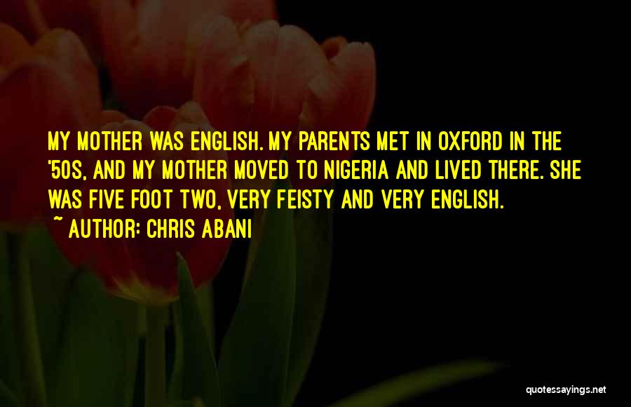 Chris Abani Quotes: My Mother Was English. My Parents Met In Oxford In The '50s, And My Mother Moved To Nigeria And Lived