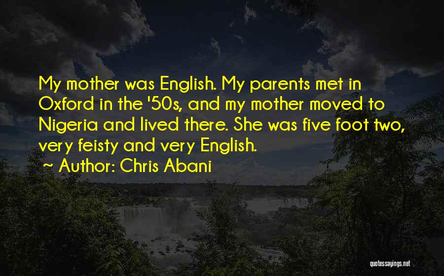 Chris Abani Quotes: My Mother Was English. My Parents Met In Oxford In The '50s, And My Mother Moved To Nigeria And Lived