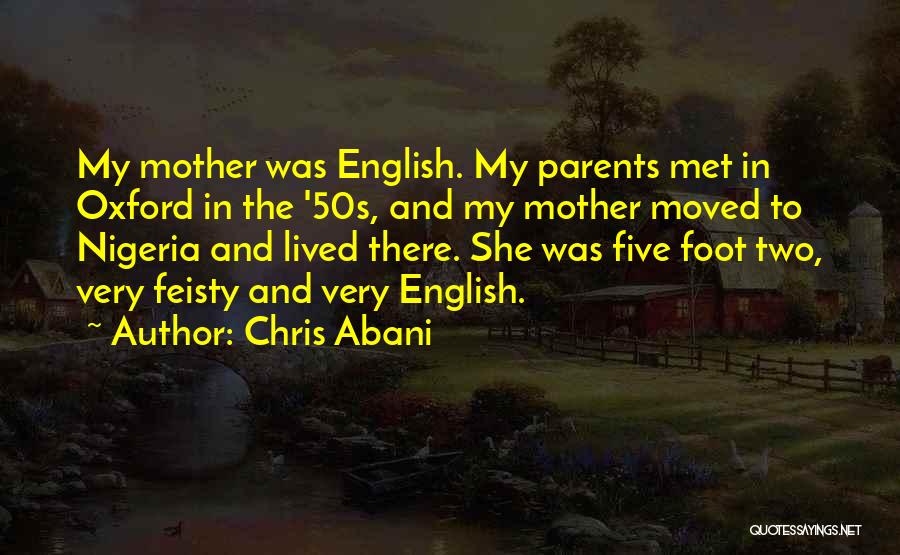 Chris Abani Quotes: My Mother Was English. My Parents Met In Oxford In The '50s, And My Mother Moved To Nigeria And Lived