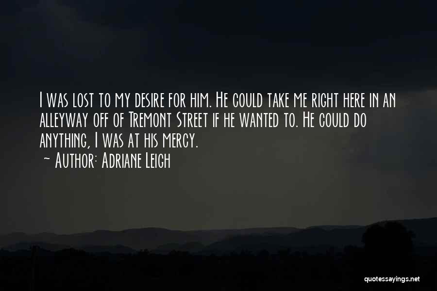 Adriane Leigh Quotes: I Was Lost To My Desire For Him. He Could Take Me Right Here In An Alleyway Off Of Tremont