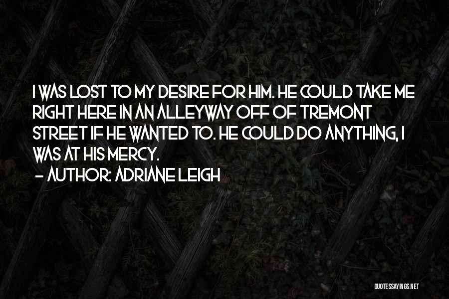 Adriane Leigh Quotes: I Was Lost To My Desire For Him. He Could Take Me Right Here In An Alleyway Off Of Tremont