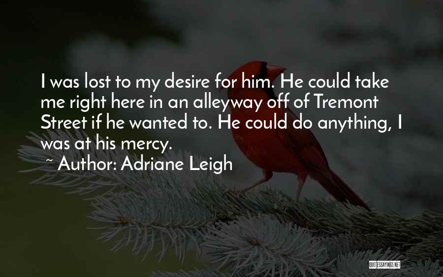 Adriane Leigh Quotes: I Was Lost To My Desire For Him. He Could Take Me Right Here In An Alleyway Off Of Tremont