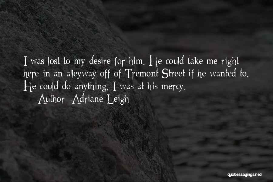 Adriane Leigh Quotes: I Was Lost To My Desire For Him. He Could Take Me Right Here In An Alleyway Off Of Tremont