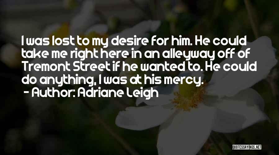 Adriane Leigh Quotes: I Was Lost To My Desire For Him. He Could Take Me Right Here In An Alleyway Off Of Tremont