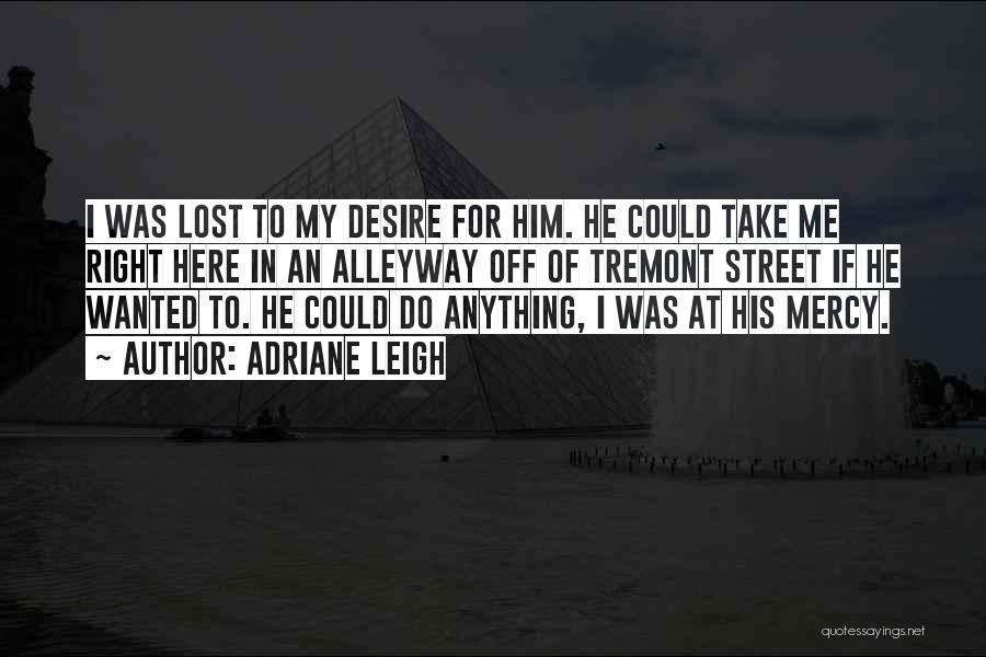 Adriane Leigh Quotes: I Was Lost To My Desire For Him. He Could Take Me Right Here In An Alleyway Off Of Tremont