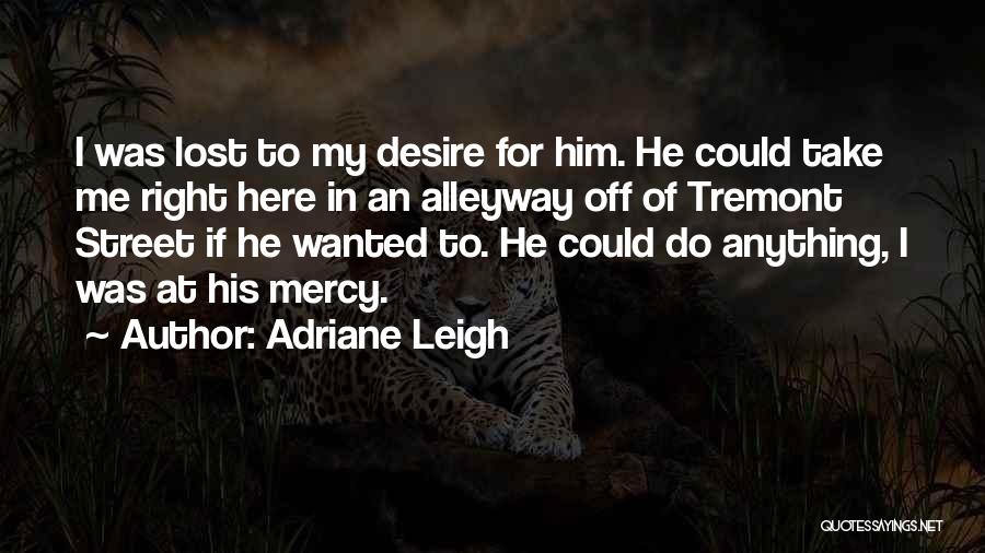 Adriane Leigh Quotes: I Was Lost To My Desire For Him. He Could Take Me Right Here In An Alleyway Off Of Tremont