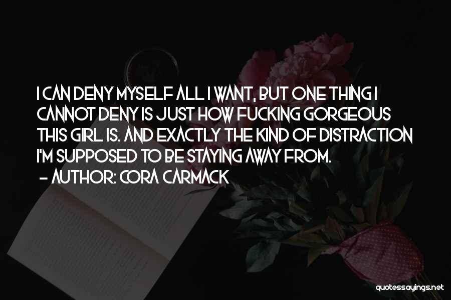 Cora Carmack Quotes: I Can Deny Myself All I Want, But One Thing I Cannot Deny Is Just How Fucking Gorgeous This Girl